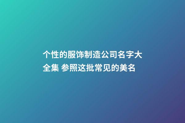 个性的服饰制造公司名字大全集 参照这批常见的美名-第1张-公司起名-玄机派